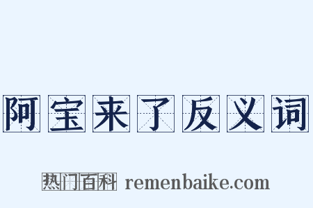 阿宝来了反义词是什么意思的图片